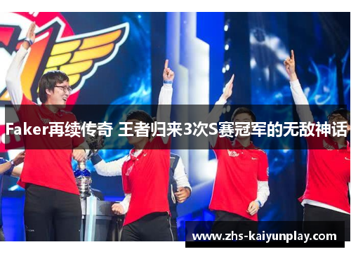 Faker再续传奇 王者归来3次S赛冠军的无敌神话
