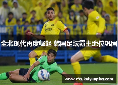 全北现代再度崛起 韩国足坛霸主地位巩固