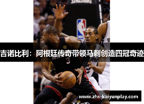 吉诺比利：阿根廷传奇带领马刺创造四冠奇迹