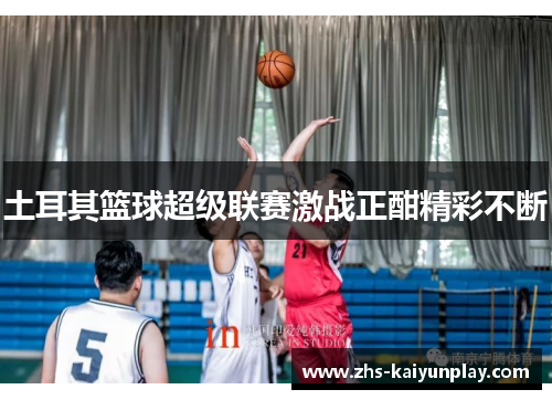 土耳其篮球超级联赛激战正酣精彩不断