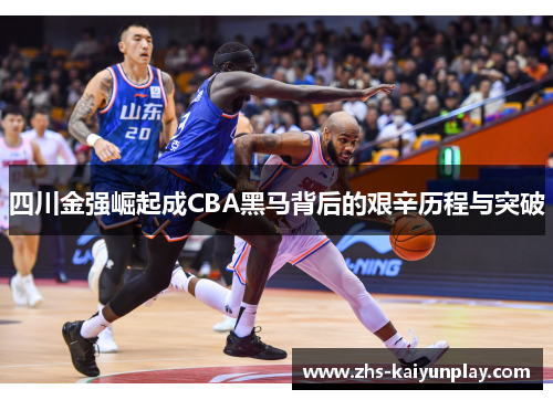 四川金强崛起成CBA黑马背后的艰辛历程与突破