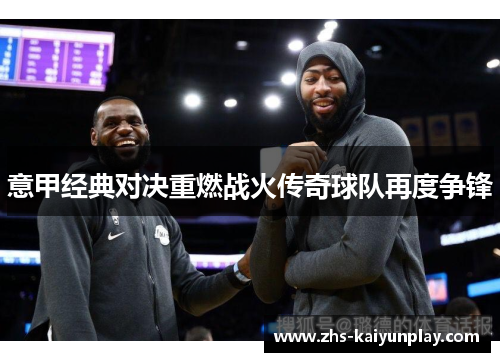 意甲经典对决重燃战火传奇球队再度争锋