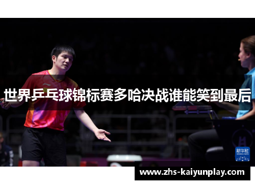 世界乒乓球锦标赛多哈决战谁能笑到最后
