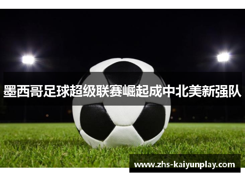 墨西哥足球超级联赛崛起成中北美新强队