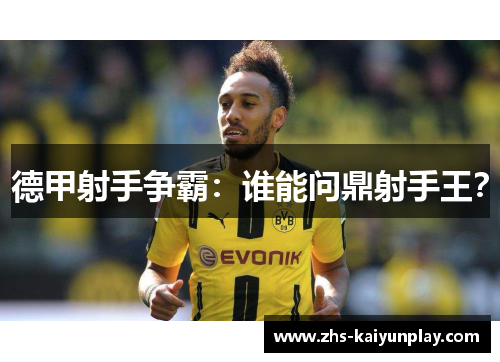 德甲射手争霸：谁能问鼎射手王？