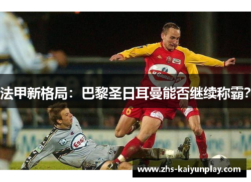 法甲新格局：巴黎圣日耳曼能否继续称霸？