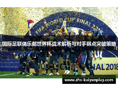 国际足联俱乐部世界杯战术解析与对手弱点突破策略