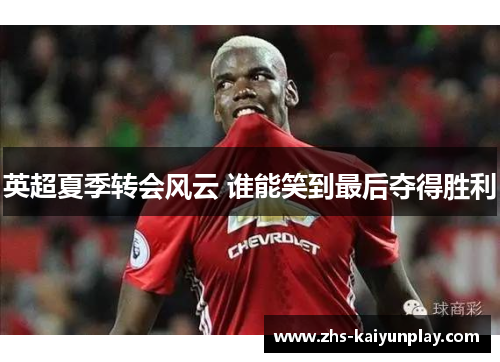 英超夏季转会风云 谁能笑到最后夺得胜利