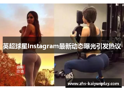 英超球星Instagram最新动态曝光引发热议