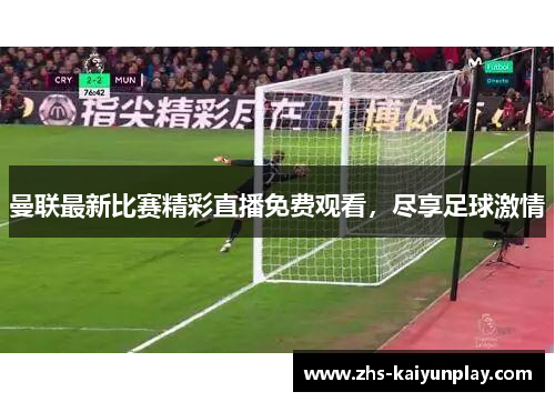 曼联最新比赛精彩直播免费观看，尽享足球激情