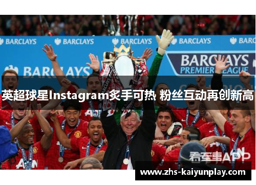 英超球星Instagram炙手可热 粉丝互动再创新高