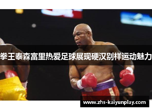 拳王泰森富里热爱足球展现硬汉别样运动魅力