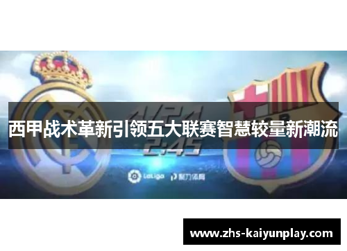 西甲战术革新引领五大联赛智慧较量新潮流